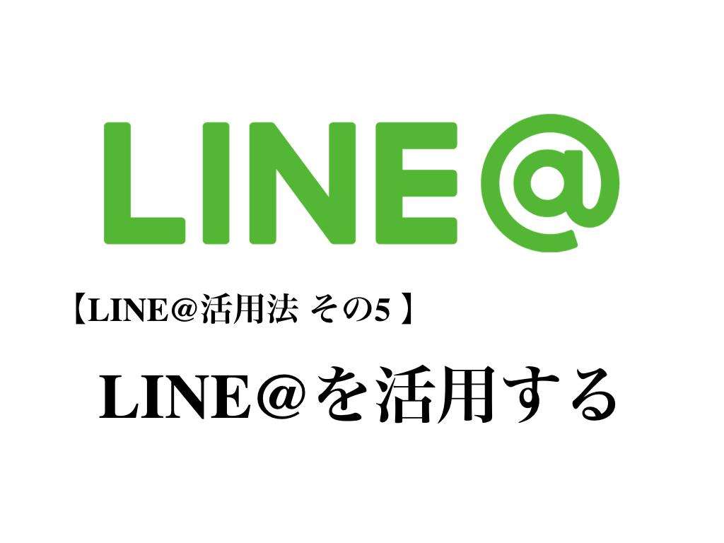 LINE@活用法 その5 LINE@を活用する